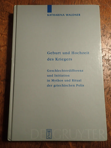 Geburt und Hochzeit des Kriegers: Geschlechterdifferenz und Initiation in Mythos und Ritual der griechischen Polis
