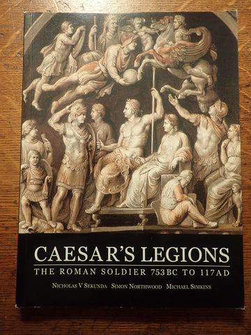 Caesar's Legions: The Roman Soldier 753 B.C. to 117 A.D.